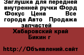 Заглушка для передней внутренней ручки Форд Фокус › Цена ­ 200 - Все города Авто » Продажа запчастей   . Хабаровский край,Бикин г.